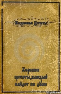 Жизненные Цитаты Хорошие цитаты,каждый найдет по душе