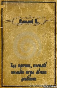 Василий К. 100 причин, почему онлайн игры лучше девушек