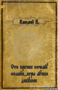 Василий К. Сто причин почему онлайн-игры лучше девушек