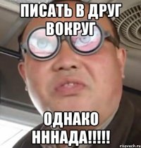 писать в друг вокруг однако нннада!!!!!