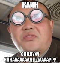 Каин Спидуху нннааааааадддаааа???