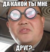 Да какой ты мне друг?..