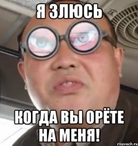 я злюсь когда вы орёте на меня!