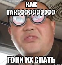 как так?????????? гони их спать