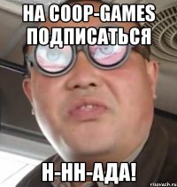 НА COOP-GAMES ПОДПИСАТЬСЯ Н-НН-АДА!