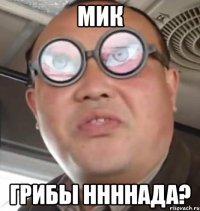 мик грибы ннннада?