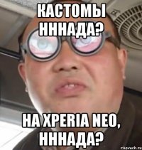 кастомы нннада? на Xperia Neo, нннада?