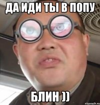 да иди ты в попу блин ))