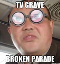 TV GRΔVE BROKEN PΔRΔDE