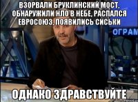 Взорвали бруклинский мост, обнаружили нло в небе, распался евросоюз, появились сиськи Однако Здравствуйте