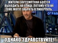 Жители Саутгемптона боятся выходить на улицу, потому что их тоже могут забрать в Ливерпуль, Однако здравствуйте!