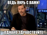 Ведь якрь с вами! Однако Здравствуйте