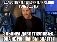 Здавствуите,телезрители.седня речь о доте? Эльвира Давлеткулова:с, она не рак как вы знаете)