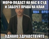 Морф подаст на нас в суд и заберет права на клан Однако здравствуйте