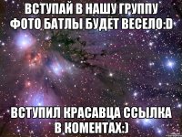 Вступай в нашу группу фото батлы Будет весело:D Вступил красавца Ссылка в коментах:)