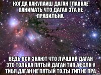 когда пакупаиш даган главнае панимать что даган эта не правильна. ведь вси знают что лучший даган это толька пятый даган тип а если у тибя даган не пятый то ты тип не пра