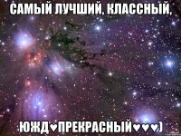 Самый лучший, классный, ЮЖД♥Прекрасный♥♥♥)