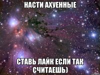 Насти Ахуенные Ставь лайк если так считаешь)