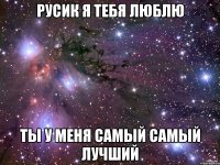 русик я тебя люблю ты у меня самый самый лучший