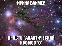 Ирина Ваймер Просто галактический космос *О*