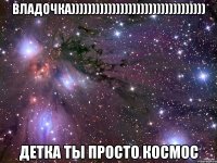 владочка))))))))))))))))))))))))))))))))) детка ты просто космос