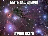 Быть Дашулькой лучше всего