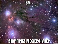 SM - sюрприз mозерфукер