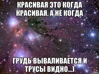 красивая это когда красивая, а не когда грудь вываливается и трусы видно...)