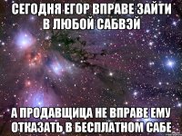 сегодня егор вправе зайти в любой сабвэй а продавщица не вправе ему отказать в бесплатном сабе