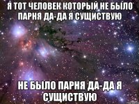 Я тот человек который не было парня Да-да я сущиствую не было парня Да-да я сущиствую