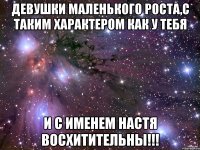 Девушки маленького роста,с таким характером как у тебя и с именем Настя восхитительны!!!