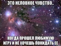 Это неловкое чувство.. Когда прошел любимую игру и не хочешь покидать ее