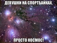 Девушки на спортбайках, ПРОСТО КОСМОС!