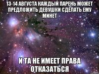 13-14 августа каждый парень может предложить девушки сделать ему минет и та не имеет права отказаться