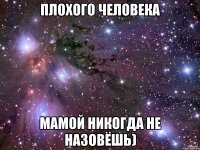 Плохого человека Мамой никогда не назовёшь)