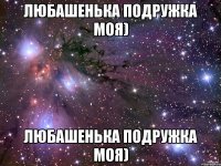 Любашенька подружка моя) Любашенька подружка моя)