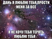 дань я люблю тебя прости меня за всё я не хочу тебя терять люблю тебя :*