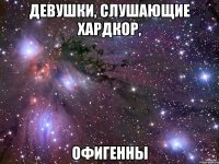 ДЕВУШКИ, СЛУШАЮЩИЕ ХАРДКОР, ОФИГЕННЫ