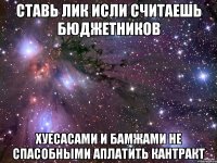 Ставь лик исли считаешь бюджетников ХУЕСАСАМИ И БАМЖАМИ НЕ СПАСОБНЫМИ АПЛАТИТЬ КАНТРАКТ