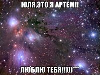 Юля,это я Артём!! Люблю тебя!!)))***