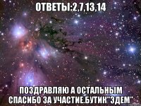 Ответы:2,7,13,14 Поздравляю а остальным спасибо за участие.Бутик"Эдем"