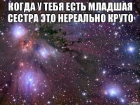 Когда у тебя есть младшая сестра это нереально круто 