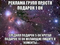 РЕКЛАМА ГРУПП ПРОСТЯ ПОДАРОК 1 ОК СРЕДНЯЯ ПОДАРОК 5 ОК КРУТАЯ ПОДАРОК 10 ОК ЖЕЛАЮЩИЕ ПИШИТЕ В КОМЕНТЫ