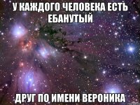 У каждого человека есть ебанутый Друг по имени Вероника