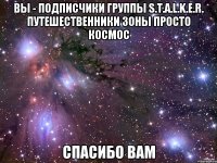 вы - подписчики группы S.T.A.L.K.E.R. Путешественники Зоны просто космос спасибо вам