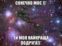 Сонечко моє !)* Ти моя найкраща подруга!)*