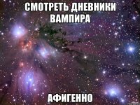 Смотреть дневники вампира Афигенно