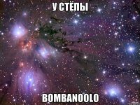 У Стёпы bombanoolo