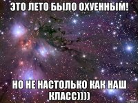 Это лето было охуенным! Но не настолько как наш класс))))