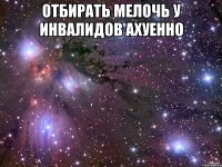 Отбирать мелочь у инвалидов ахуенно 